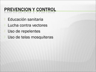  Educación sanitaria
 Lucha contra vectores
 Uso de repelentes
 Uso de telas mosquiteras
 