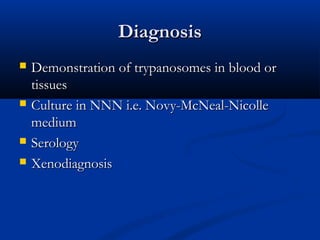 DiagnosisDiagnosis
 Demonstration of trypanosomes in blood orDemonstration of trypanosomes in blood or
tissuestissues
 Culture in NNN i.e. Novy-McNeal-NicolleCulture in NNN i.e. Novy-McNeal-Nicolle
mediummedium
 SerologySerology
 XenodiagnosisXenodiagnosis
 