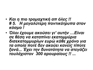Και η πιο τρομαχτική απ όλες !!    # 5.   Η μεγαλύτερη ποντικότρυπα στον    κόσμο ! Όλοι έχουμε ακούσει γι’ αυτήν …Είναι σε θέση να καταπίνει εκατομμύρια δισεκατομμυρίων ευρώ κάθε χρόνο για τα οποία ποτέ δεν ακούει κανείς τίποτε ξανά... Έχει την δυνατότητα να στεγάζει τουλάχιστον  300   αρουραίους !! ...   