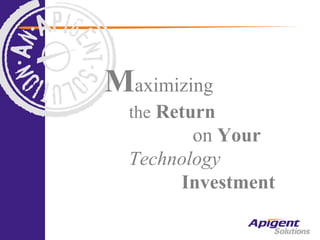 Maximizing
  the Return
         on Your
  Technology
       Investment
 