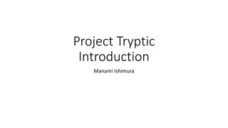 Project Tryptic
Introduction
Manami Ishimura
 