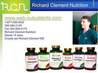 Richard Clement Nutrition
www.web-outpatients.com
1-877-438-3042
305-594-2145
Fax 305-594-2174
Richard Clement Nutrition
Desde 12 años
Creado por Richard Clement MD
 