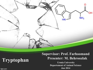 Tryptophan
Supervisor: Prof. Farhoomand
Presenter: M. Behroozlak
Urmia University
Departement of Animal Science
Jun 2014
 