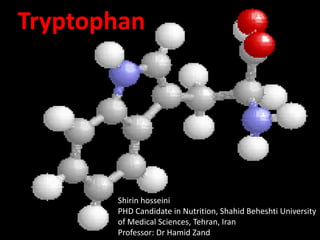Tryptophan
Tryptophan
Shirin hosseini
PHD Candidate in Nutrition, Shahid Beheshti University
of Medical Sciences, Tehran, Iran
Professor: Dr Hamid Zand
 