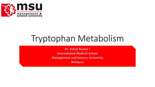 Tryptophan Metabolism 
Dr. Ashok Kumar J 
International Medical School 
Management and Science University 
Malaysia 
 