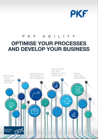 Not enough
time to
develop your
business?
Want to improve
the efficiency of
your employees?
Want to
follow new
technologies?
Lack of control
over what
happens in your
organization?
OPTIMISE YOUR PROCESSES
AND DEVELOP YOUR BUSINESS
P K F A G I L I T Y
 