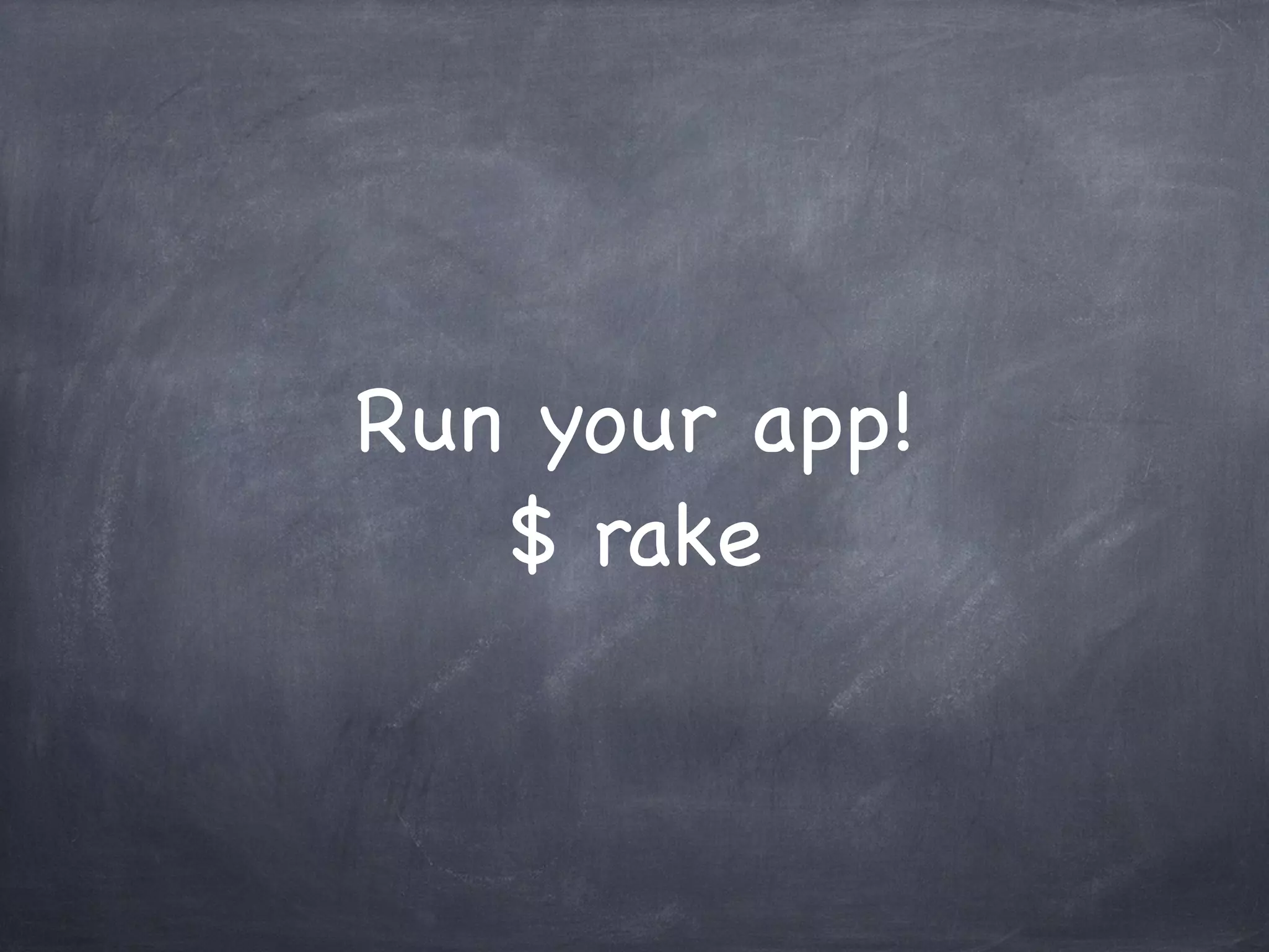 Run your app!
$ rake
