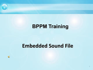 BPPM Training


Embedded Sound File


                      1
 