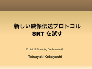 1
新しい映像伝送プロトコル
SRT を試す
Tetsuyuki Kobayashi
2018.6.28 Streaming Conference #3
 