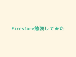 Firestore勉強してみた
 