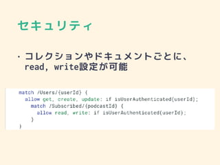 セキュリティ
• コレクションやドキュメントごとに、
read, write設定が可能
 