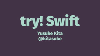 try! Swift
Yusuke Kita
@kitasuke
 