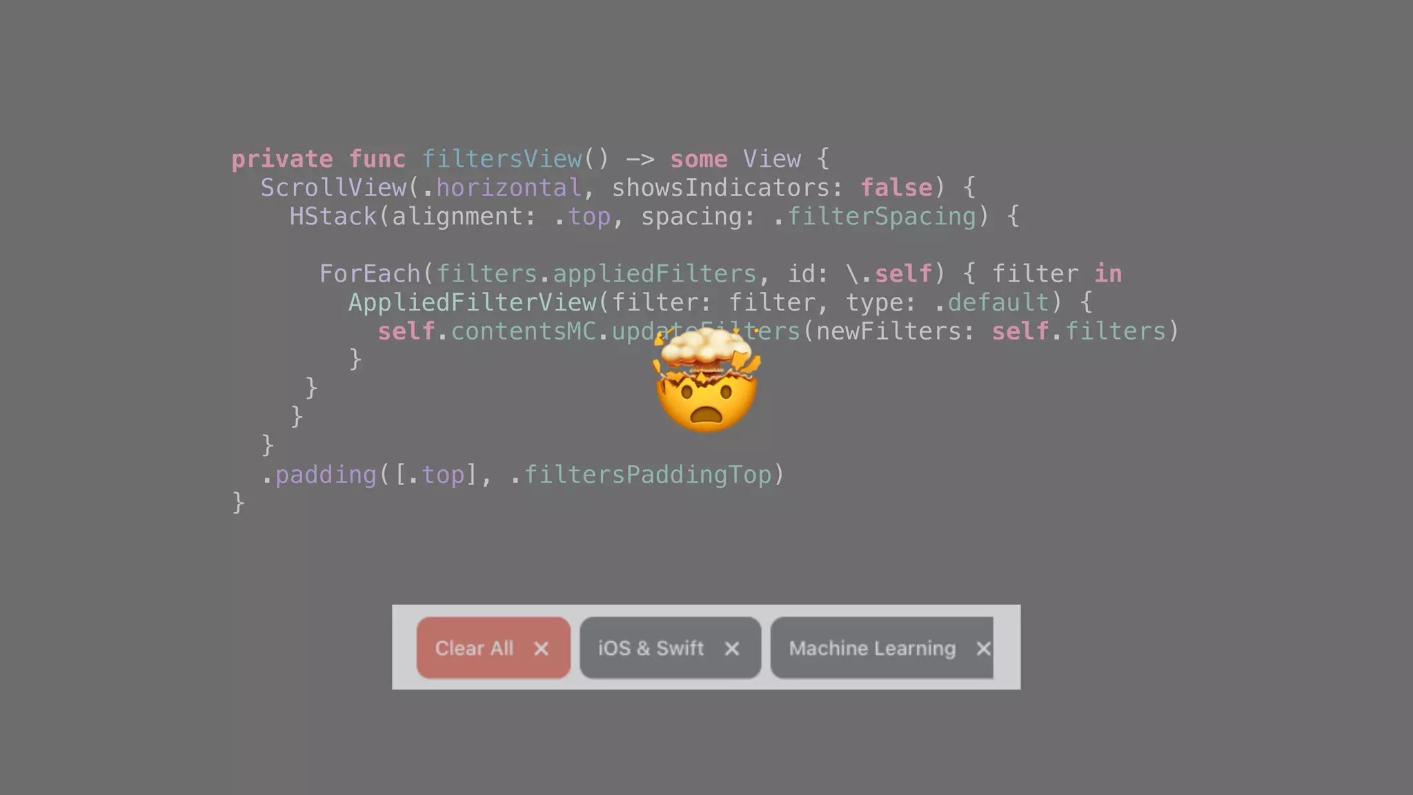 private func filtersView() -> some View {
ScrollView(.horizontal, showsIndicators: false) {
HStack(alignment: .top, spacing: .filterSpacing) {
ForEach(filters.appliedFilters, id: .self) { filter in
AppliedFilterView(filter: filter, type: .default) {
self.contentsMC.updateFilters(newFilters: self.filters)
}
}
}
}
.padding([.top], .filtersPaddingTop)
}
🤯
 