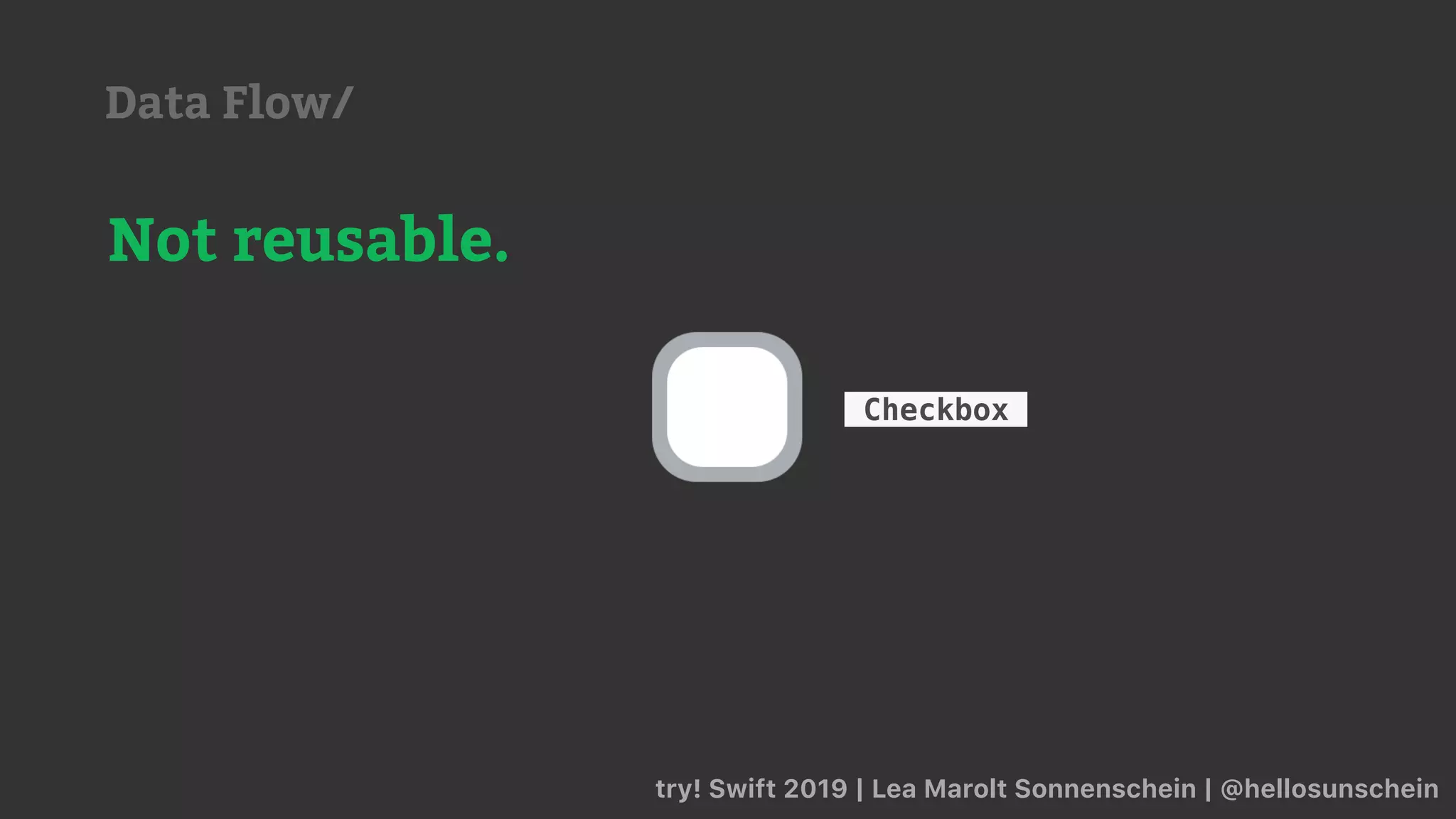 try! Swift 2019 | Lea Marolt Sonnenschein | @hellosunschein
Checkbox
Not reusable.
Data Flow/
 