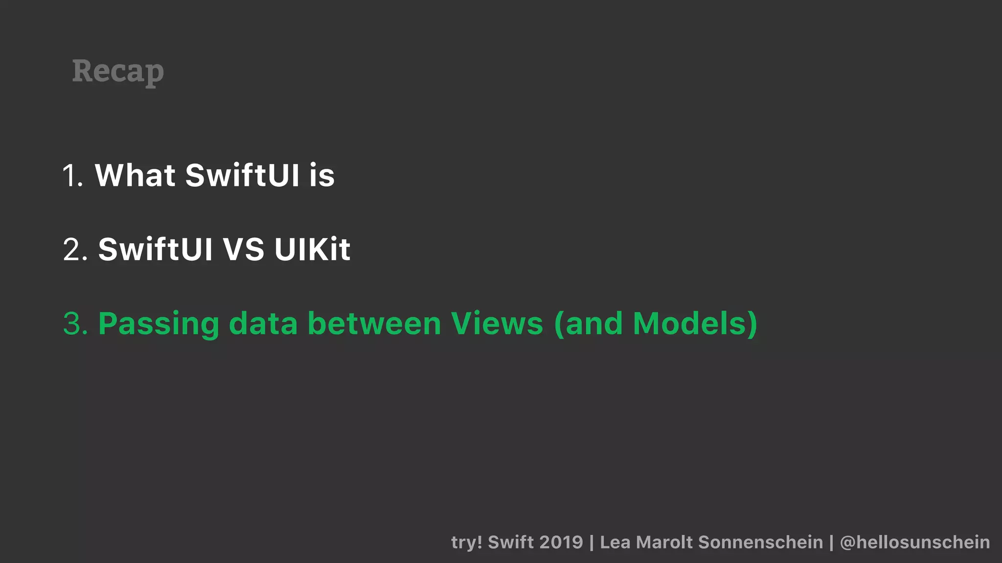Recap
try! Swift 2019 | Lea Marolt Sonnenschein | @hellosunschein
1. What SwiftUI is
2. SwiftUI VS UIKit
3. Passing data between Views (and Models)
 