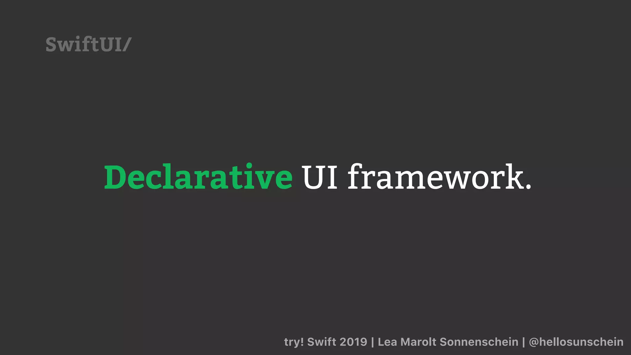 Declarative UI framework.
try! Swift 2019 | Lea Marolt Sonnenschein | @hellosunschein
SwiftUI/
 
