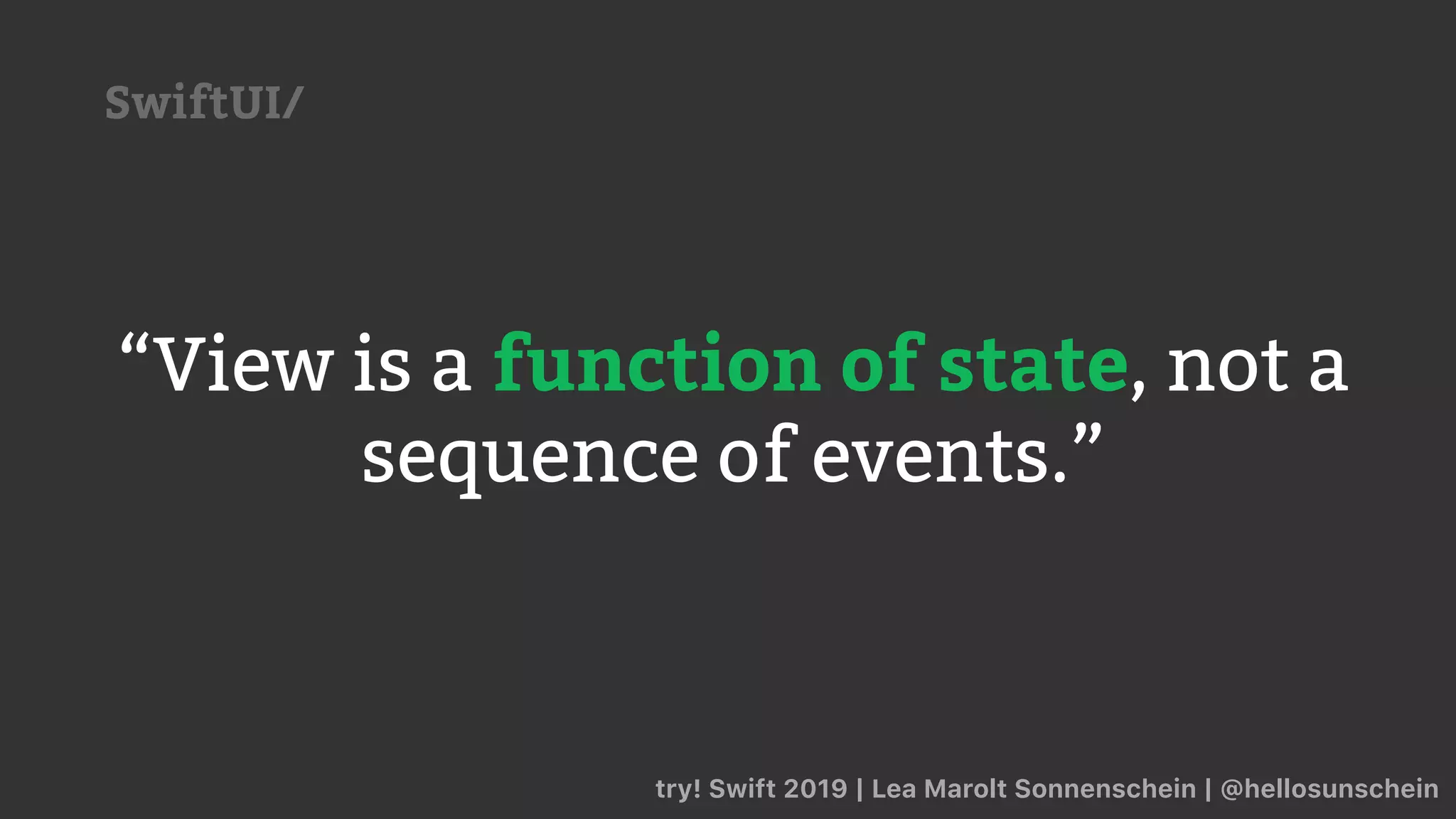“View is a function of state, not a
sequence of events.”
try! Swift 2019 | Lea Marolt Sonnenschein | @hellosunschein
SwiftUI/
 