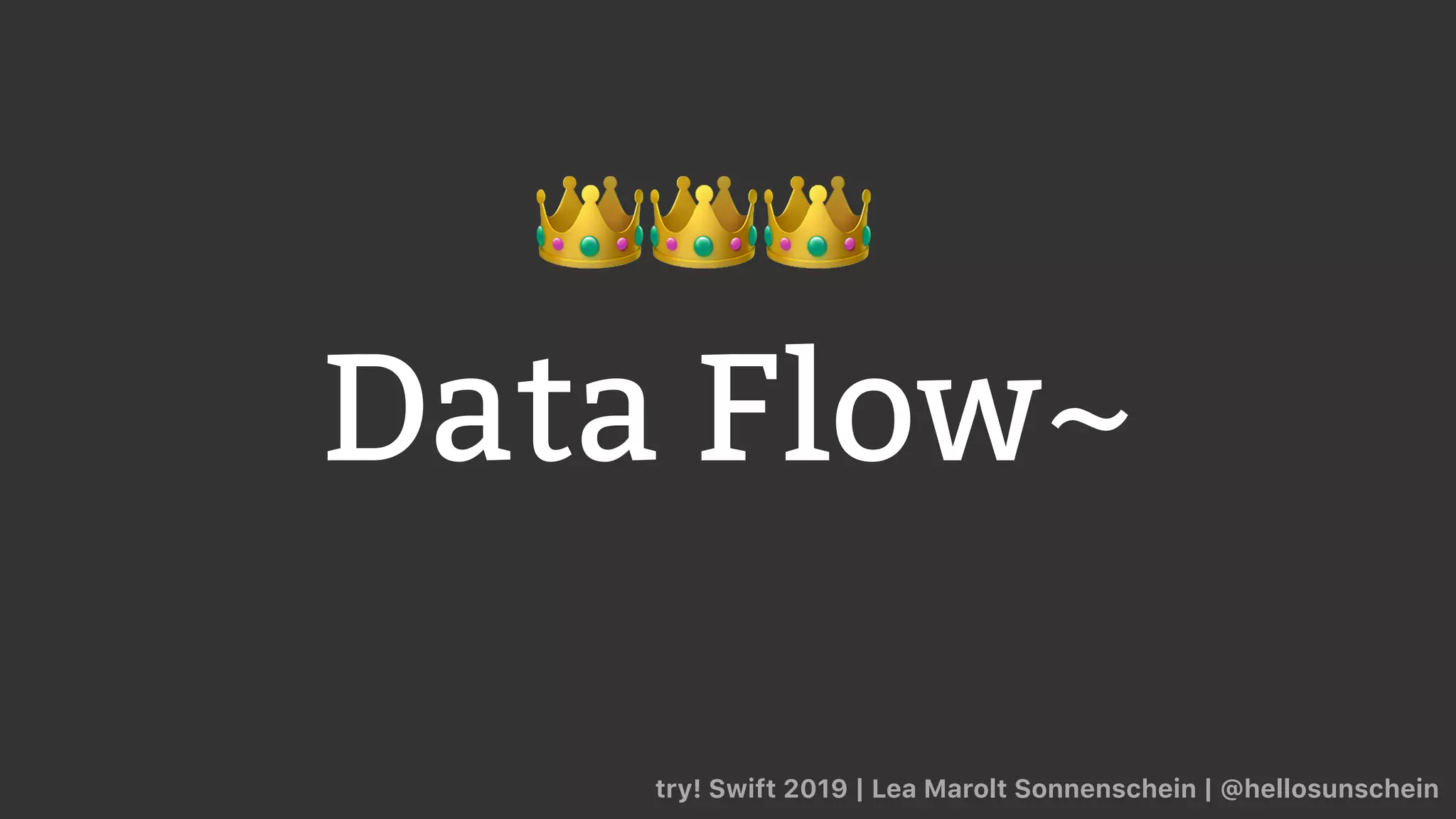 Data Flow~
try! Swift 2019 | Lea Marolt Sonnenschein | @hellosunschein
👑👑👑
 