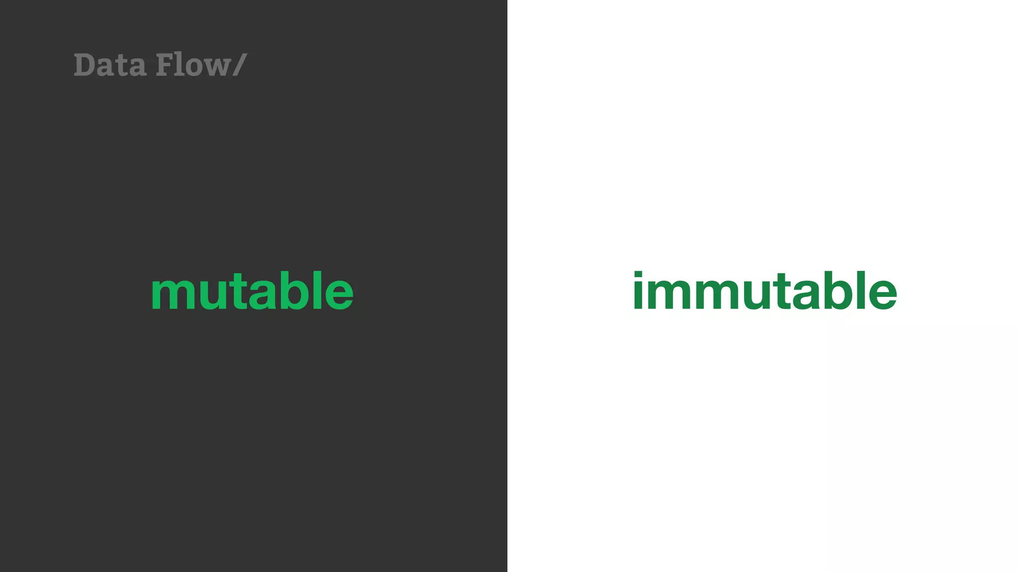 immutablemutable
Data Flow/
 
