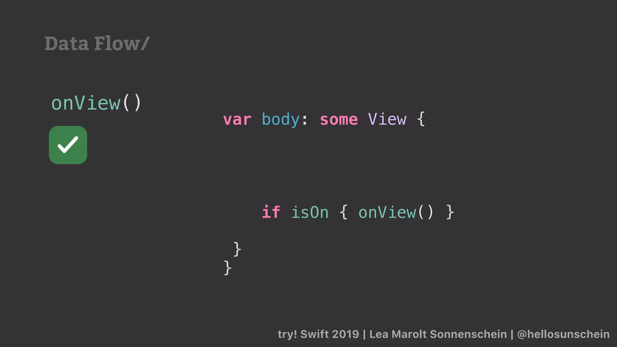 try! Swift 2019 | Lea Marolt Sonnenschein | @hellosunschein
onView()
var body: some View {
if isOn { onView() }
}
}
Data Flow/
 