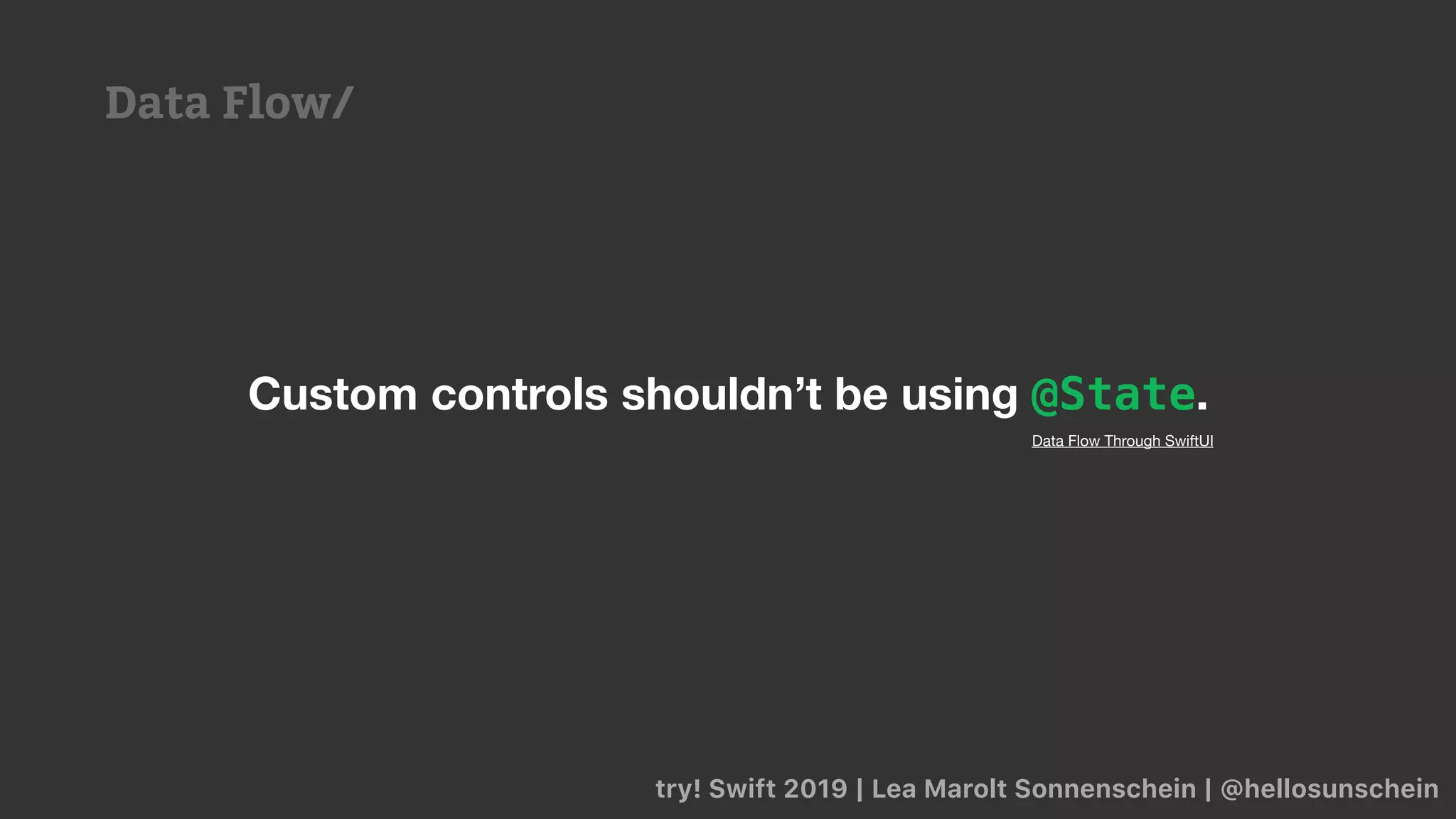 try! Swift 2019 | Lea Marolt Sonnenschein | @hellosunschein
Custom controls shouldn’t be using @State.
Data Flow Through SwiftUI
Data Flow/
 