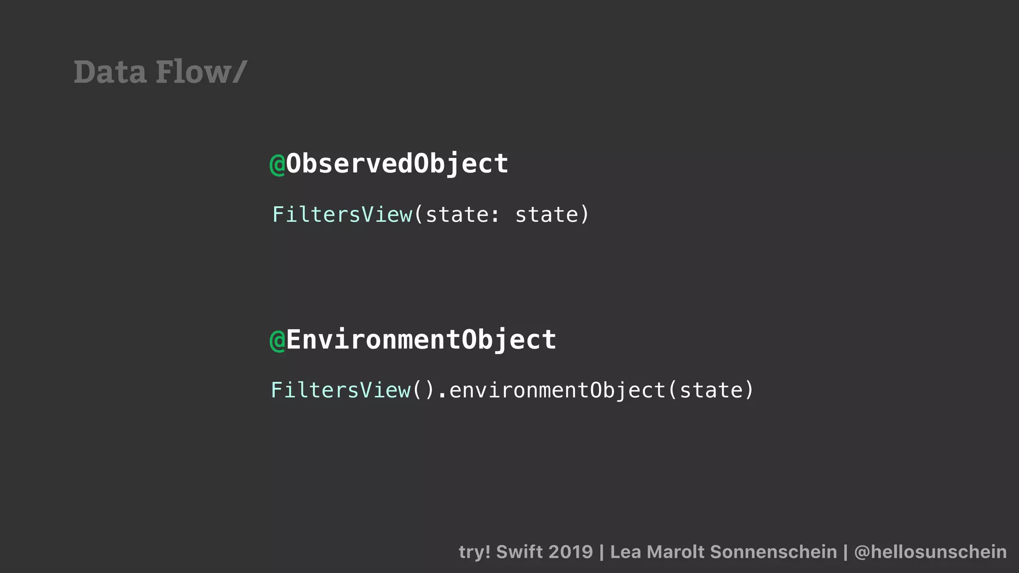 try! Swift 2019 | Lea Marolt Sonnenschein | @hellosunschein
FiltersView().environmentObject(state)
FiltersView(state: state)
@ObservedObject
@EnvironmentObject
Data Flow/
 