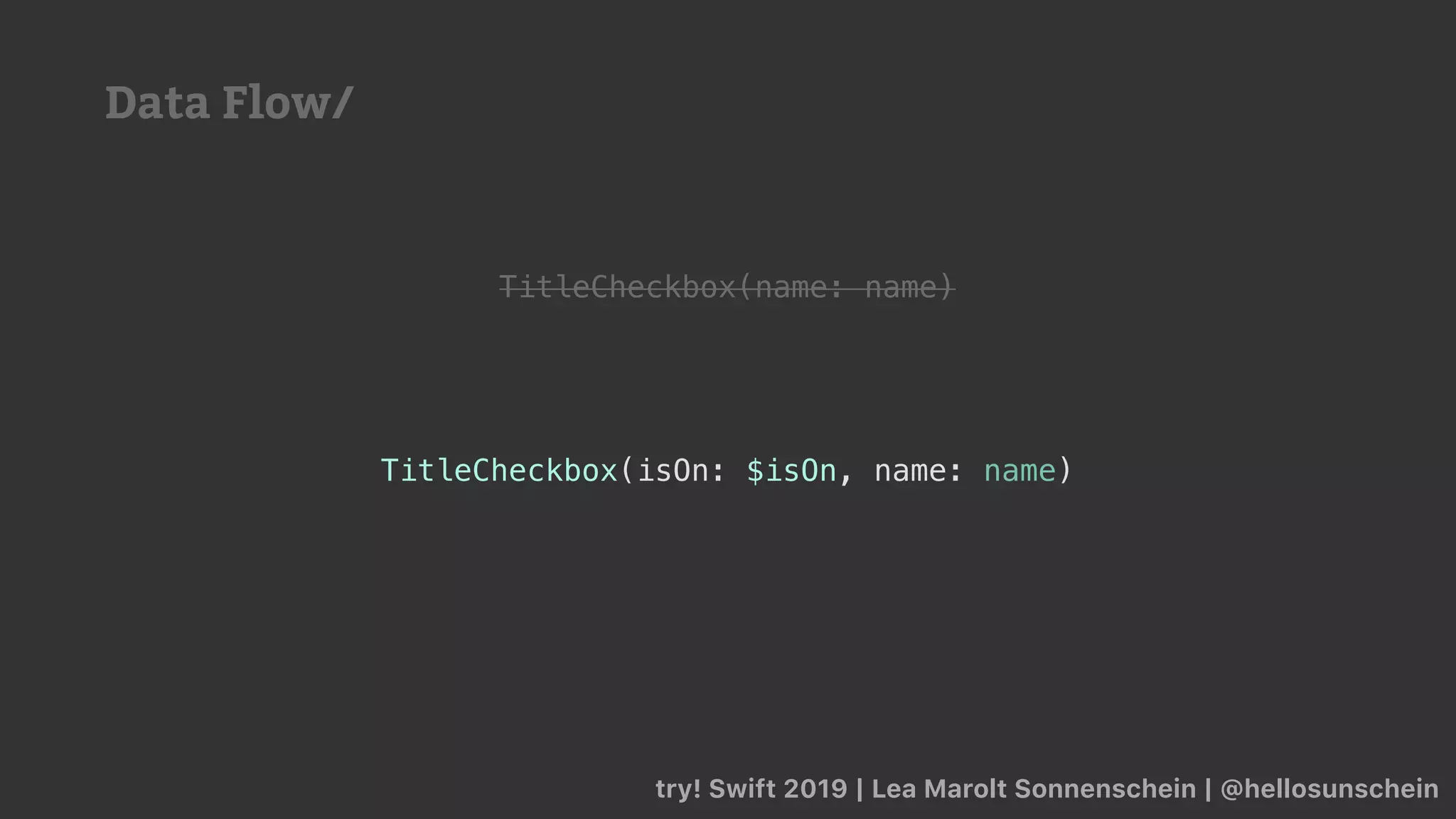 try! Swift 2019 | Lea Marolt Sonnenschein | @hellosunschein
TitleCheckbox(name: name)
TitleCheckbox(isOn: $isOn, name: name)
Data Flow/
 