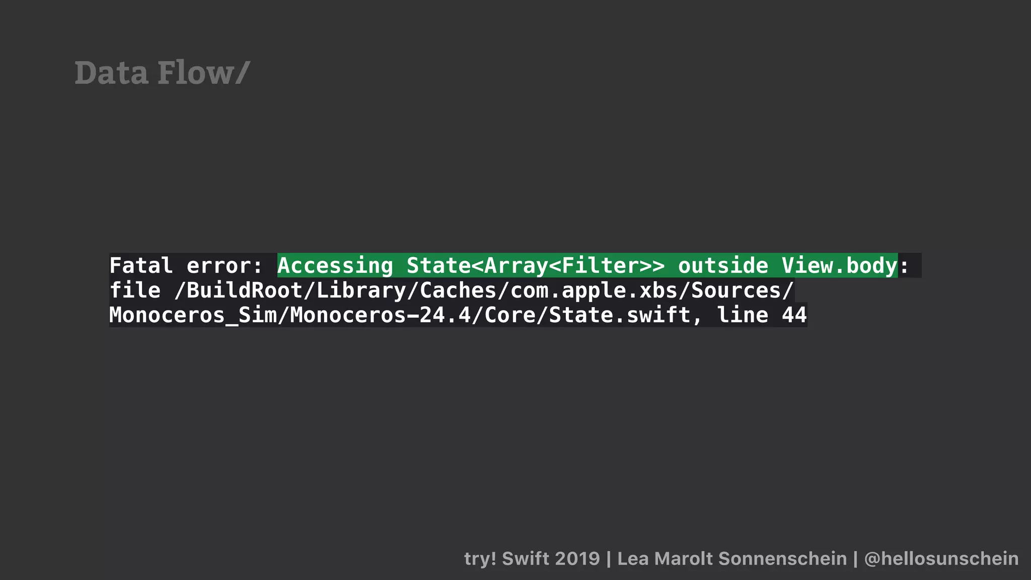 try! Swift 2019 | Lea Marolt Sonnenschein | @hellosunschein
Fatal error: Accessing State<Array<Filter>> outside View.body:
file /BuildRoot/Library/Caches/com.apple.xbs/Sources/
Monoceros_Sim/Monoceros-24.4/Core/State.swift, line 44
Data Flow/
 