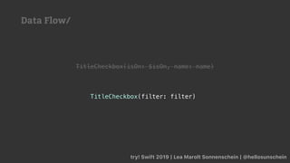 try! Swift 2019 | Lea Marolt Sonnenschein | @hellosunschein
TitleCheckbox(filter: filter)
TitleCheckbox(isOn: $isOn, name: name)
Data Flow/
 