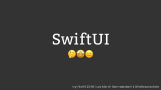 SwiftUI
🤔🤩😑
try! Swift 2019 | Lea Marolt Sonnenschein | @hellosunschein
 