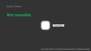 try! Swift 2019 | Lea Marolt Sonnenschein | @hellosunschein
Checkbox
Not reusable.
Data Flow/
 