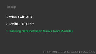Recap
try! Swift 2019 | Lea Marolt Sonnenschein | @hellosunschein
1. What SwiftUI is
2. SwiftUI VS UIKit
3. Passing data between Views (and Models)
 