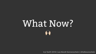 What Now?
🙌
try! Swift 2019 | Lea Marolt Sonnenschein | @hellosunschein
 