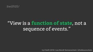 “View is a function of state, not a
sequence of events.”
try! Swift 2019 | Lea Marolt Sonnenschein | @hellosunschein
SwiftUI/
 