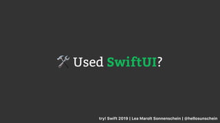 🛠 Used SwiftUI?
try! Swift 2019 | Lea Marolt Sonnenschein | @hellosunschein
 