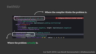 try! Swift 2019 | Lea Marolt Sonnenschein | @hellosunschein
SwiftUI/
Where the compiler thinks the problem is.
Where the problem actually is.
 