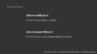 try! Swift 2019 | Lea Marolt Sonnenschein | @hellosunschein
FiltersView().environmentObject(state)
FiltersView(state: state)
@ObservedObject
@EnvironmentObject
Data Flow/
 
