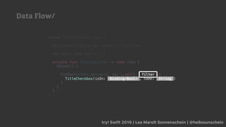 try! Swift 2019 | Lea Marolt Sonnenschein | @hellosunschein
struct FiltersView2: View {
@EnvironmentObject var state: FiltersState
var body: some View {...}
private func filtersList() -> some View {
VStack() {
ForEach(state.editable, id: .self) { filter in
TitleCheckbox(isOn: Binding<Bool> , name: String )
}
}
}
}
filter
TitleCheckbox(isOn: Binding<Bool> , name: String )
Data Flow/
 