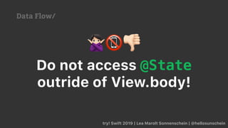 try! Swift 2019 | Lea Marolt Sonnenschein | @hellosunschein
Data Flow/
Do not access @State
outride of View.body!
🙅 📵👎
 