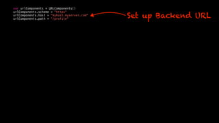 var urlComponents = URLComponents()
urlComponents.scheme = "https"
urlComponents.host = "myhost.myserver.com"
urlComponents.path = “/profile"
Set up Backend URL
 