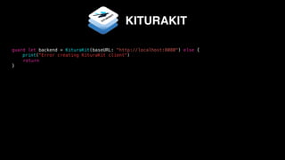 guard let backend = KituraKit(baseURL: "http://localhost:8080") else {
print("Error creating KituraKit client")
return
}
KITURAKIT
 