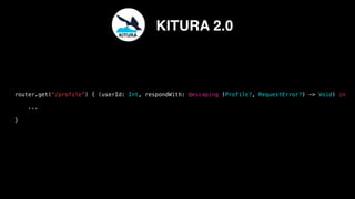 router.get(“/profile”) { (userId: Int, respondWith: @escaping (Profile?, RequestError?) -> Void) in
...
}
KITURA
KITURA 2.0
 