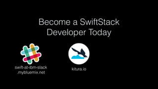 Become a SwiftStack
Developer Today 
kitura.ioswift-at-ibm-slack 
.mybluemix.net
 