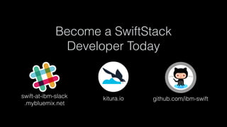 Become a SwiftStack
Developer Today 
kitura.io github.com/ibm-swiftswift-at-ibm-slack 
.mybluemix.net
 