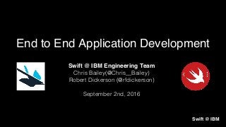 Swift @ IBM Engineering Team
Chris Bailey(@Chris__Bailey)!
Robert Dickerson (@rfdickerson)!
!
September 2nd, 2016!
End to End Application Development
Swift @ IBM
 