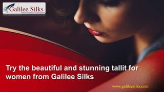 Try the beautiful and stunning tallit for
women from Galilee Silks
www.galileesilks.com
 
