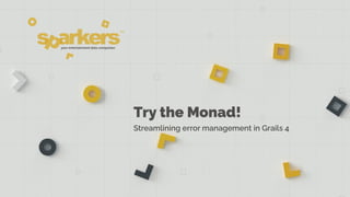 Try the Monad!
Streamlining error management in Grails 4
 