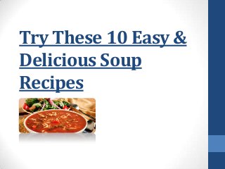 Try These 10 Easy &
Delicious Soup
Recipes
 