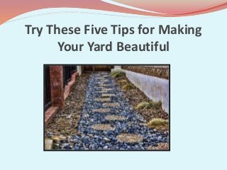 Try These Five Tips for Making
Your Yard Beautiful
 