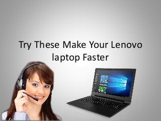 Try These Make Your Lenovo
laptop Faster
 